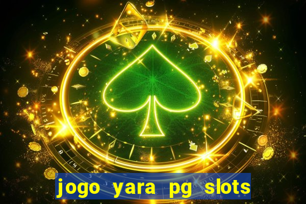 jogo yara pg slots paga mesmo